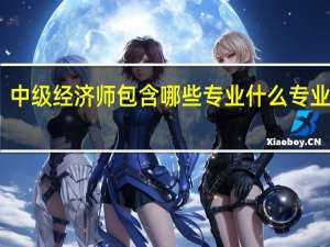 中级经济师包含哪些专业 什么专业好考