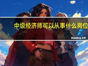 中级经济师可以从事什么岗位