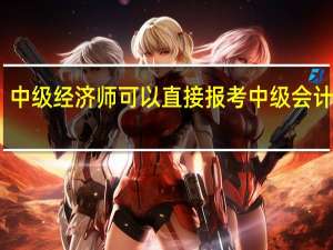 中级经济师可以直接报考中级会计师吗