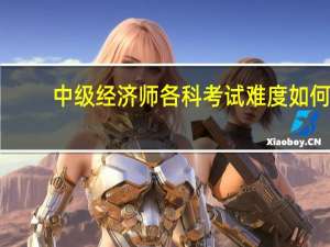 中级经济师各科考试难度如何