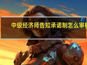 中级经济师告知承诺制怎么审核