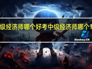 中级经济师哪个好考 中级经济师哪个专业好考