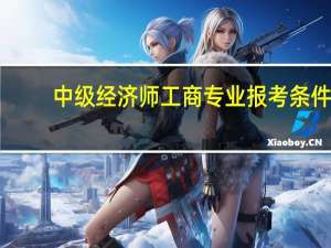 中级经济师工商专业报考条件