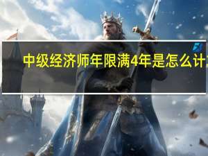 中级经济师年限满4年是怎么计算