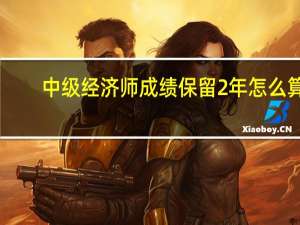 中级经济师成绩保留2年怎么算