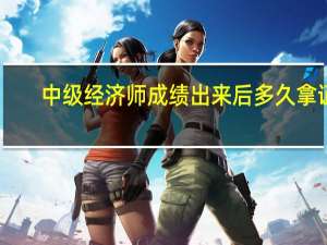 中级经济师成绩出来后多久拿证