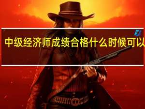 中级经济师成绩合格什么时候可以领证