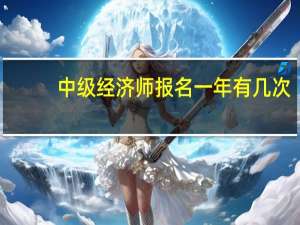中级经济师报名一年有几次