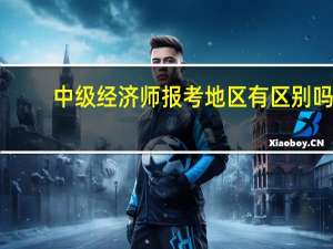 中级经济师报考地区有区别吗