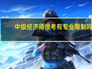 中级经济师报考有专业限制吗