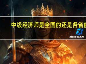 中级经济师是全国的还是各省的