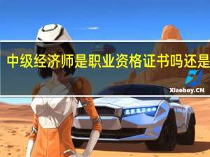 中级经济师是职业资格证书吗还是职称