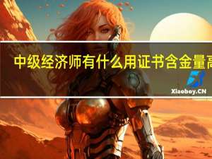 中级经济师有什么用证书含金量高吗