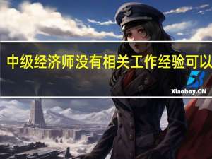 中级经济师没有相关工作经验可以考吗