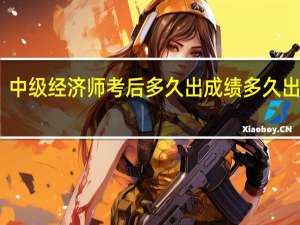 中级经济师考后多久出成绩多久出证书