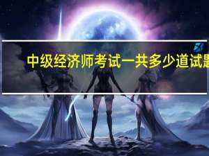 中级经济师考试一共多少道试题
