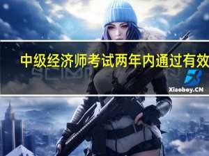 中级经济师考试两年内通过有效吗