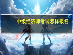 中级经济师考试怎样报名