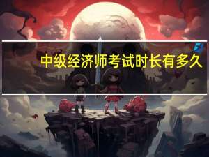 中级经济师考试时长有多久