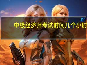 中级经济师考试时间几个小时