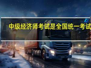 中级经济师考试是全国统一考试吗