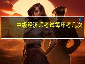 中级经济师考试每年考几次