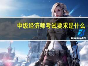 中级经济师考试要求是什么
