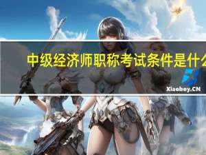 中级经济师职称考试条件是什么