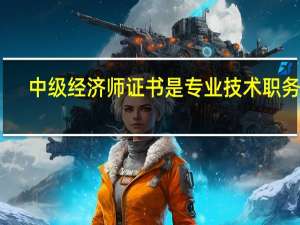 中级经济师证书是专业技术职务吗