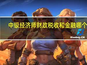 中级经济师财政税收和金融哪个难
