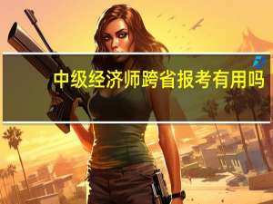 中级经济师跨省报考有用吗