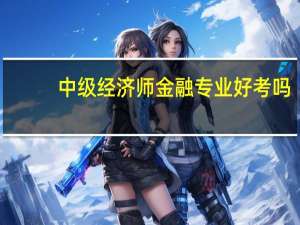 中级经济师金融专业好考吗