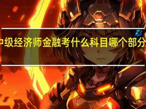中级经济师金融考什么科目 哪个部分比较难