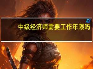 中级经济师需要工作年限吗
