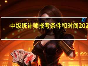 中级统计师报考条件和时间2022（请问 报考中级统计师的条件）