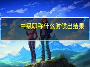 中级职称什么时候出结果