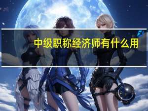 中级职称经济师有什么用