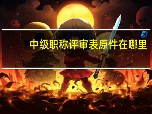 中级职称评审表原件在哪里