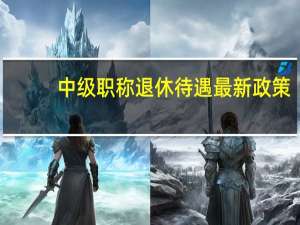 中级职称退休待遇最新政策