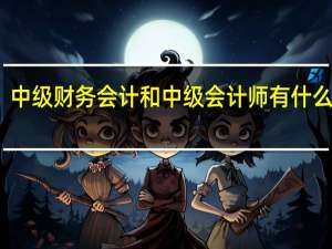 中级财务会计和中级会计师有什么区别