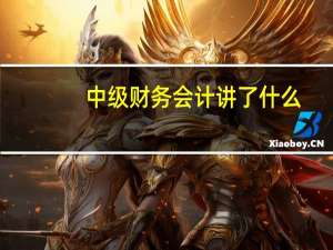 中级财务会计讲了什么