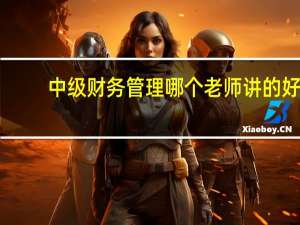 中级财务管理哪个老师讲的好