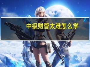 中级财管太难怎么学