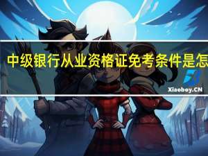中级银行从业资格证免考条件是怎样的