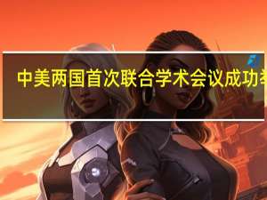 中美两国首次联合学术会议成功举行