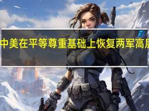 中美在平等尊重基础上恢复两军高层沟通