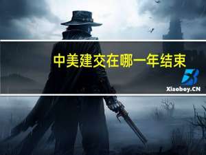 中美建交在哪一年结束（中美建交在哪一年）