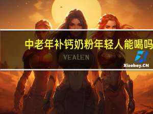 中老年补钙奶粉年轻人能喝吗（中老年补钙奶粉）