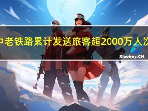 中老铁路累计发送旅客超2000万人次