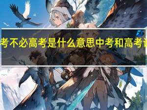 中考不必高考是什么意思 中考和高考谁更重要